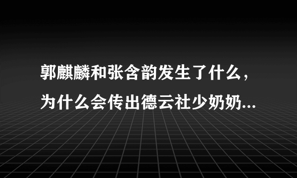 郭麒麟和张含韵发生了什么，为什么会传出德云社少奶奶这个流言？