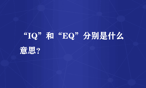 “IQ”和“EQ”分别是什么意思？