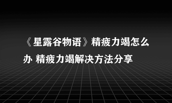 《星露谷物语》精疲力竭怎么办 精疲力竭解决方法分享