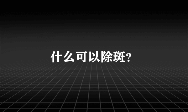 什么可以除斑？