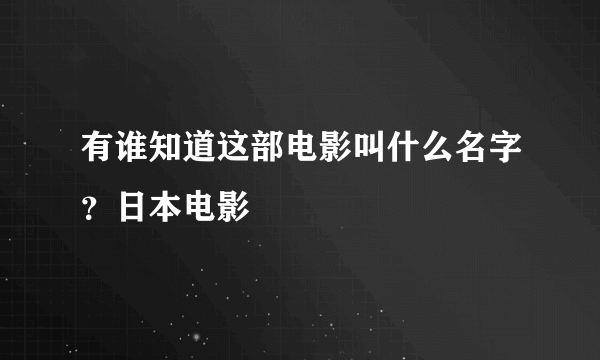 有谁知道这部电影叫什么名字？日本电影