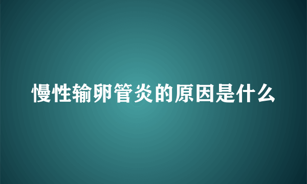 慢性输卵管炎的原因是什么