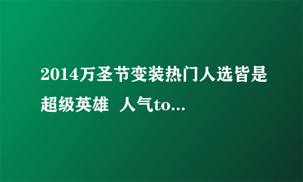 2014万圣节变装热门人选皆是超级英雄  人气top5大盘点