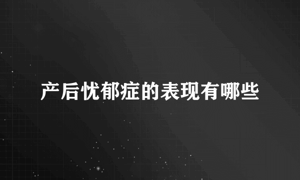 产后忧郁症的表现有哪些