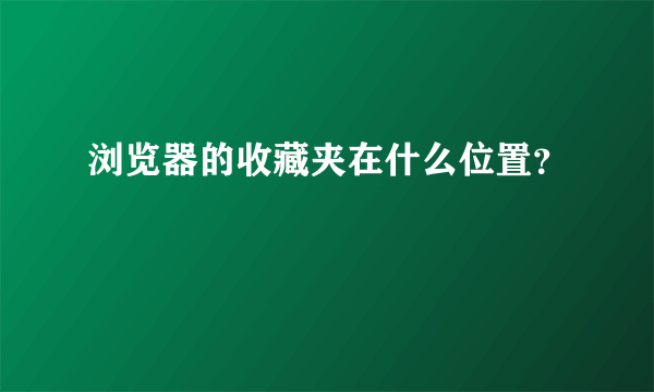 浏览器的收藏夹在什么位置？