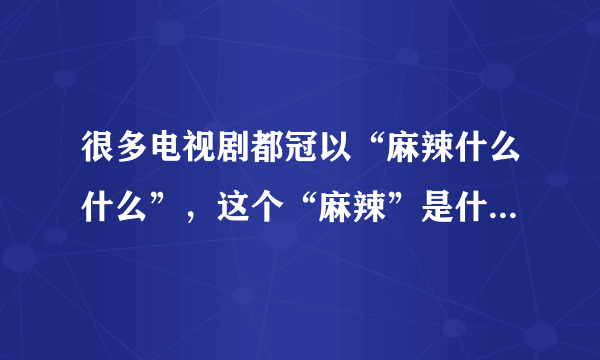 很多电视剧都冠以“麻辣什么什么”，这个“麻辣”是什么意思？