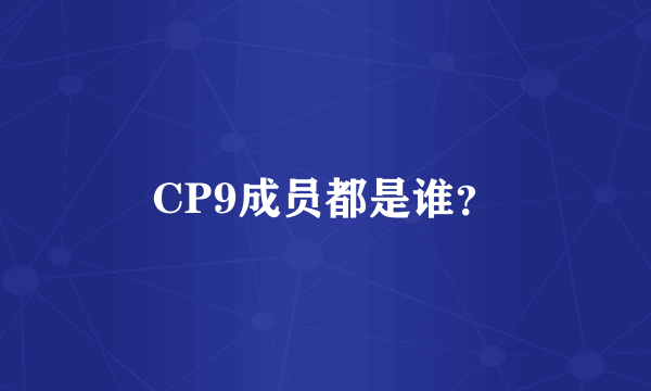 CP9成员都是谁？