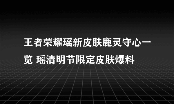 王者荣耀瑶新皮肤鹿灵守心一览 瑶清明节限定皮肤爆料