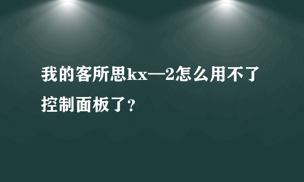 我的客所思kx—2怎么用不了控制面板了？