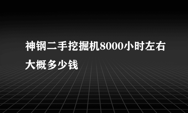 神钢二手挖掘机8000小时左右大概多少钱