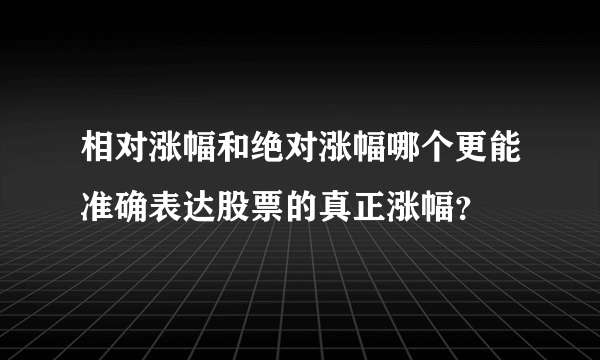 相对涨幅和绝对涨幅哪个更能准确表达股票的真正涨幅？