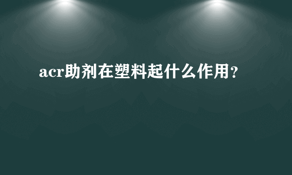 acr助剂在塑料起什么作用？