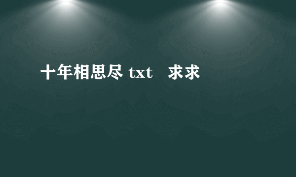 十年相思尽 txt   求求