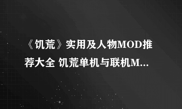 《饥荒》实用及人物MOD推荐大全 饥荒单机与联机MOD大全