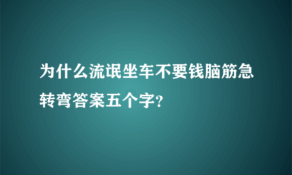 为什么流氓坐车不要钱脑筋急转弯答案五个字？