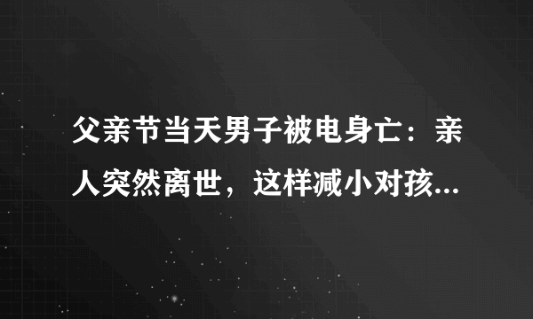 父亲节当天男子被电身亡：亲人突然离世，这样减小对孩子的影响！