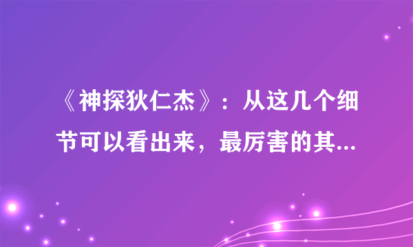 《神探狄仁杰》：从这几个细节可以看出来，最厉害的其实是曾泰！