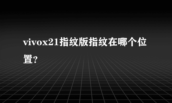 vivox21指纹版指纹在哪个位置？