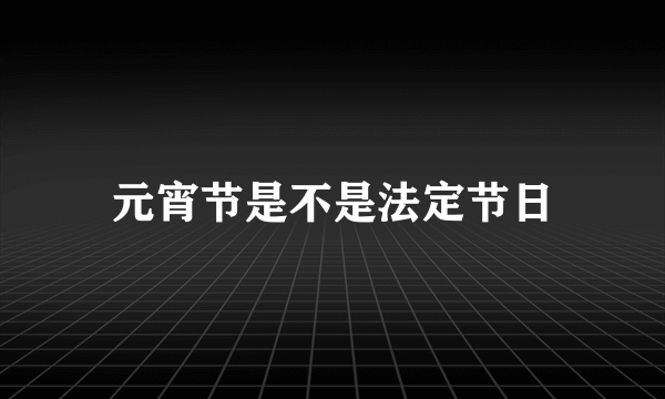 元宵节是不是法定节日