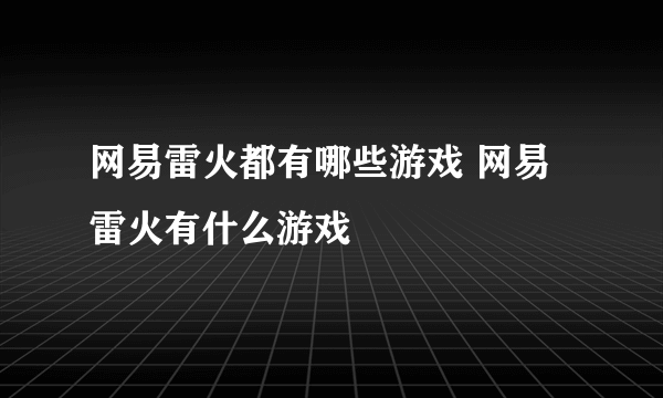 网易雷火都有哪些游戏 网易雷火有什么游戏