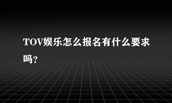 TOV娱乐怎么报名有什么要求吗？