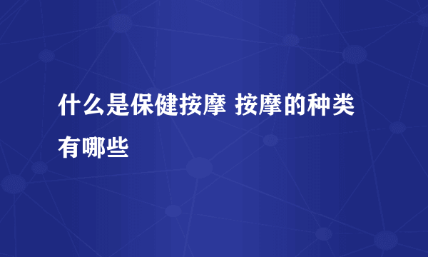 什么是保健按摩 按摩的种类有哪些