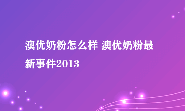 澳优奶粉怎么样 澳优奶粉最新事件2013