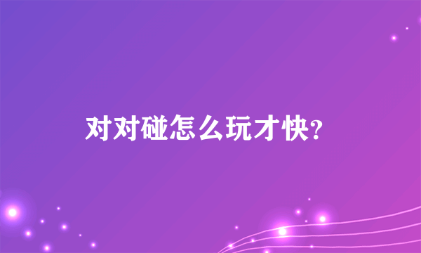 对对碰怎么玩才快？