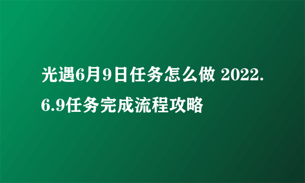 光遇6月9日任务怎么做 2022.6.9任务完成流程攻略