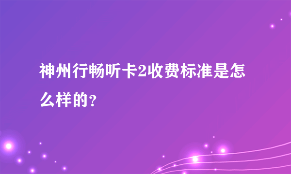 神州行畅听卡2收费标准是怎么样的？