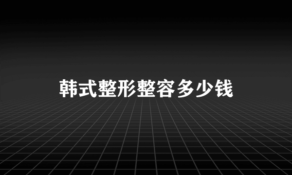 韩式整形整容多少钱