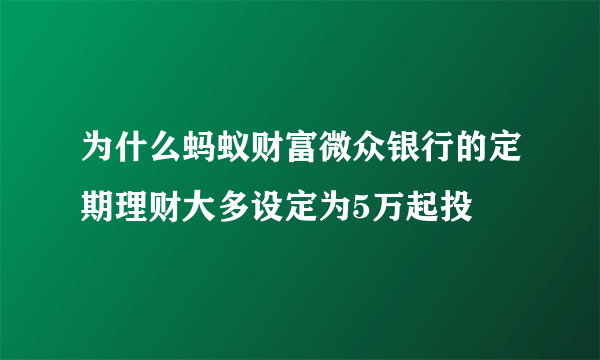 为什么蚂蚁财富微众银行的定期理财大多设定为5万起投