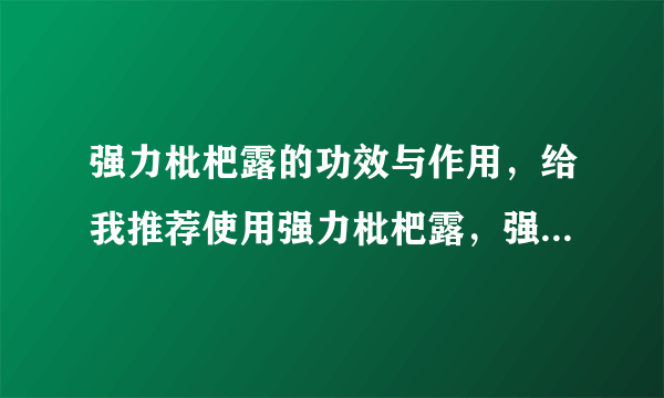 强力枇杷露的功效与作用，给我推荐使用强力枇杷露，强力枇杷露的功效与作用有什么？