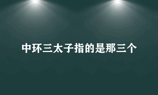 中环三太子指的是那三个