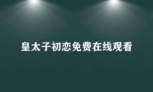 皇太子初恋免费在线观看