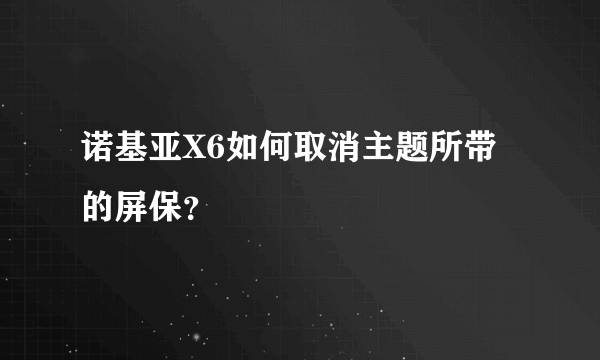 诺基亚X6如何取消主题所带的屏保？