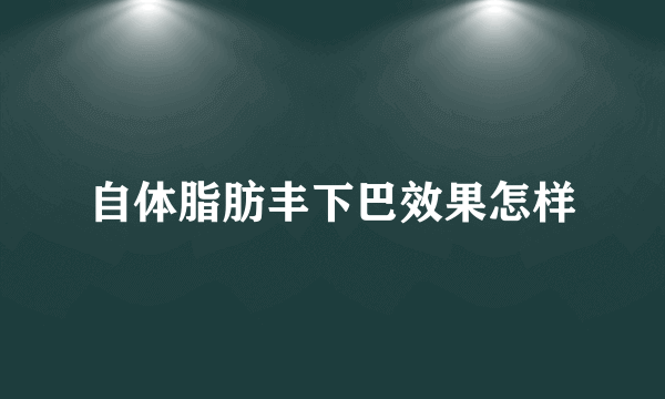 自体脂肪丰下巴效果怎样