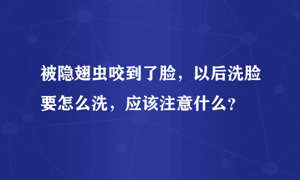 被隐翅虫咬到了脸，以后洗脸要怎么洗，应该注意什么？