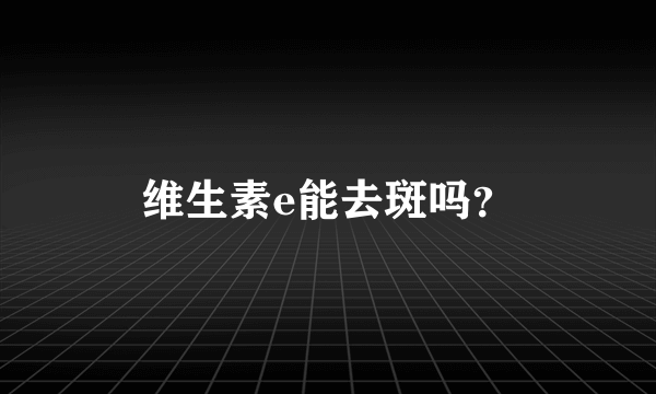 维生素e能去斑吗？