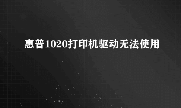 惠普1020打印机驱动无法使用