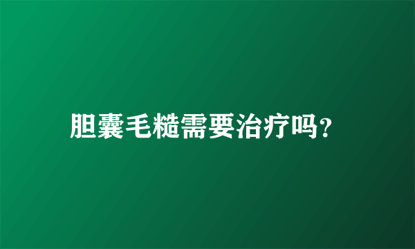 胆囊毛糙需要治疗吗？