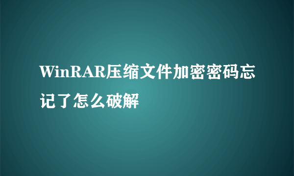 WinRAR压缩文件加密密码忘记了怎么破解