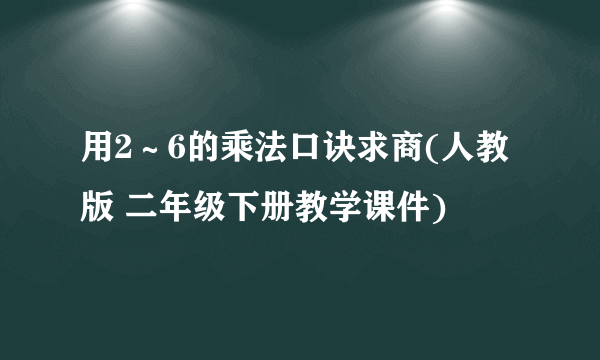 用2～6的乘法口诀求商(人教版 二年级下册教学课件)