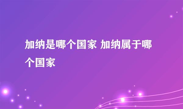 加纳是哪个国家 加纳属于哪个国家