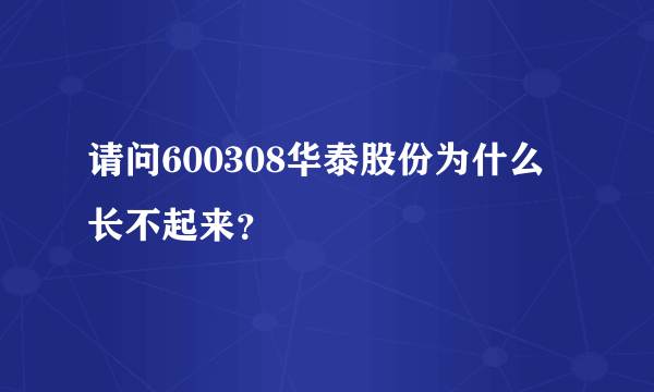 请问600308华泰股份为什么长不起来？