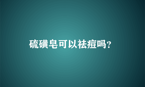 硫磺皂可以祛痘吗？