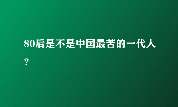 80后是不是中国最苦的一代人？