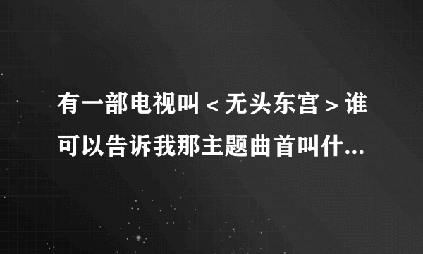 有一部电视叫＜无头东宫＞谁可以告诉我那主题曲首叫什么名字？