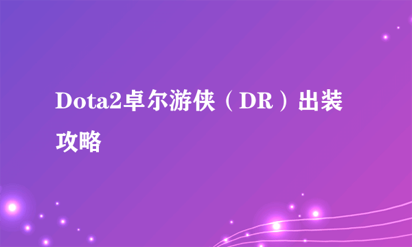 Dota2卓尔游侠（DR）出装攻略