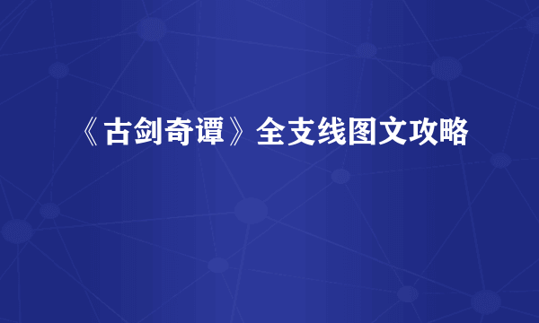 《古剑奇谭》全支线图文攻略